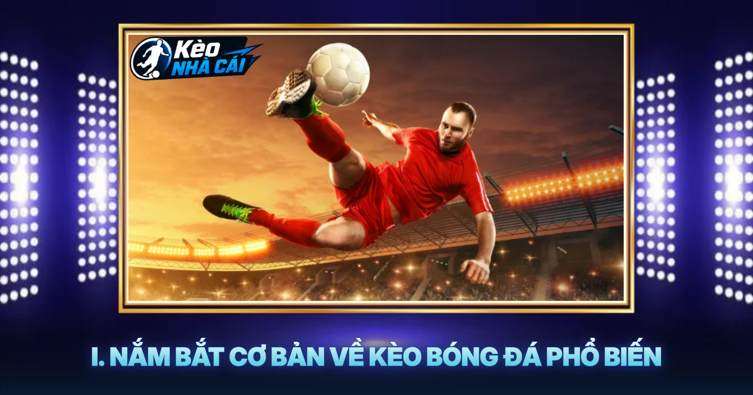 I. Nắm Bắt Cơ Bản Về Kèo Bóng Đá Phổ Biến