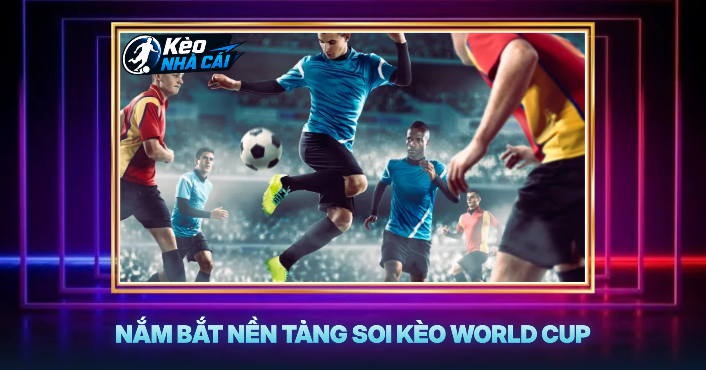 Nắm Bắt Nền Tảng Soi Kèo World Cup