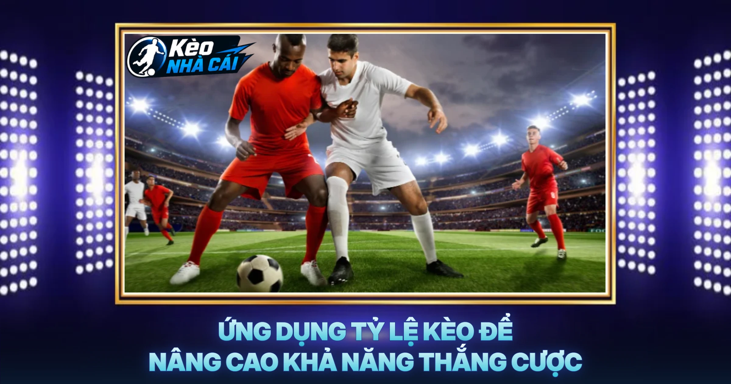 Ứng Dụng Tỷ Lệ Kèo Để Nâng Cao Khả Năng Thắng Cược